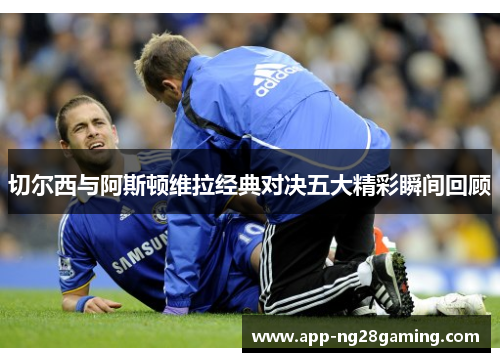 切尔西与阿斯顿维拉经典对决五大精彩瞬间回顾