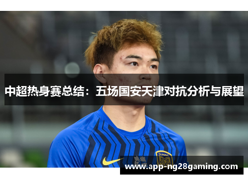 中超热身赛总结：五场国安天津对抗分析与展望