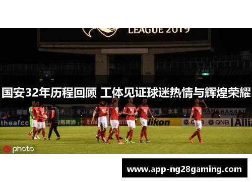 国安32年历程回顾 工体见证球迷热情与辉煌荣耀