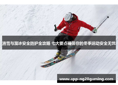 滑雪与溜冰安全防护全攻略 七大要点确保你的冬季运动安全无忧