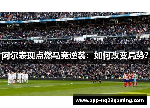 阿尔表现点燃马竞逆袭：如何改变局势？