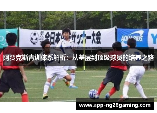 阿贾克斯青训体系解析：从基层到顶级球员的培养之路