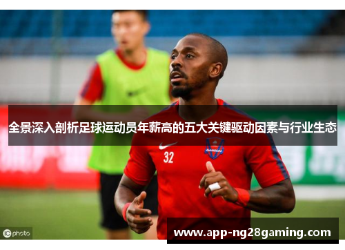 全景深入剖析足球运动员年薪高的五大关键驱动因素与行业生态