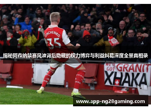 揭秘阿森纳禁赛风波背后隐藏的权力博弈与利益纠葛深度全景真相录