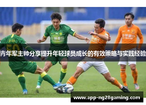 青年军主帅分享提升年轻球员成长的有效策略与实践经验