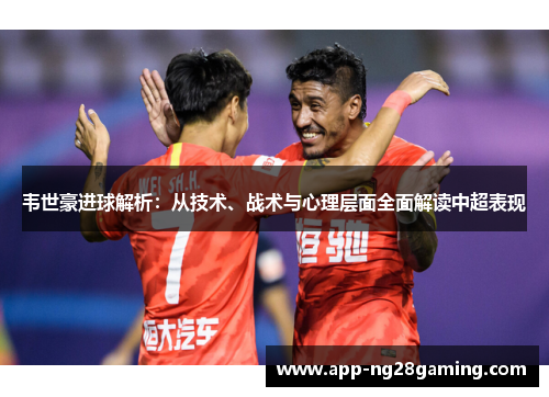 韦世豪进球解析：从技术、战术与心理层面全面解读中超表现