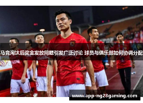 马竞淘汰后奖金发放问题引发广泛讨论 球员与俱乐部如何协调分配