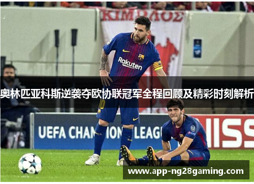 奥林匹亚科斯逆袭夺欧协联冠军全程回顾及精彩时刻解析