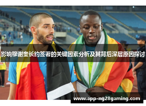 影响穆谢奎长约签署的关键因素分析及其背后深层原因探讨