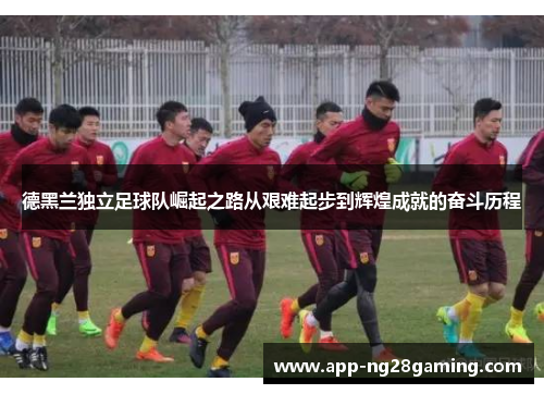 德黑兰独立足球队崛起之路从艰难起步到辉煌成就的奋斗历程