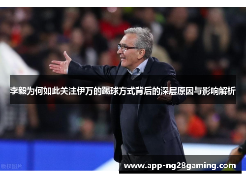 李毅为何如此关注伊万的踢球方式背后的深层原因与影响解析