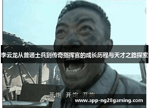 李云龙从普通士兵到传奇指挥官的成长历程与天才之路探索