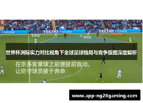 世界杯洲际实力对比视角下全球足球格局与竞争版图深度解析