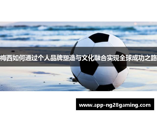 梅西如何通过个人品牌塑造与文化融合实现全球成功之路