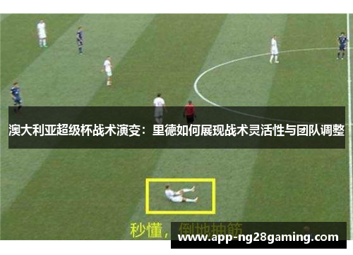 澳大利亚超级杯战术演变：里德如何展现战术灵活性与团队调整