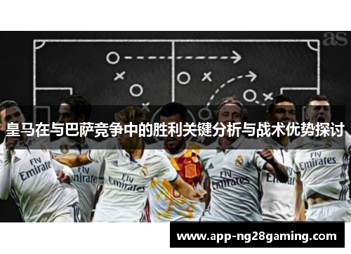 皇马在与巴萨竞争中的胜利关键分析与战术优势探讨