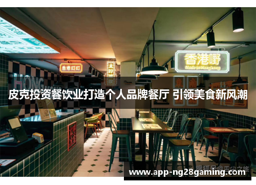 皮克投资餐饮业打造个人品牌餐厅 引领美食新风潮