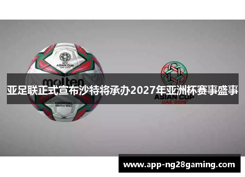 亚足联正式宣布沙特将承办2027年亚洲杯赛事盛事