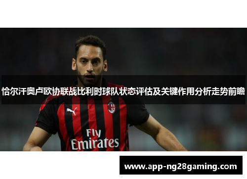 恰尔汗奥卢欧协联战比利时球队状态评估及关键作用分析走势前瞻