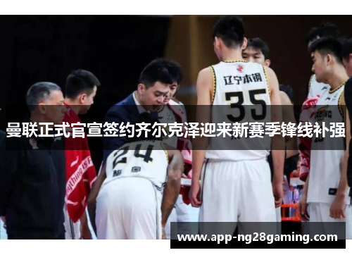 曼联正式官宣签约齐尔克泽迎来新赛季锋线补强