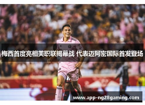 梅西首度亮相美职联揭幕战 代表迈阿密国际首发登场