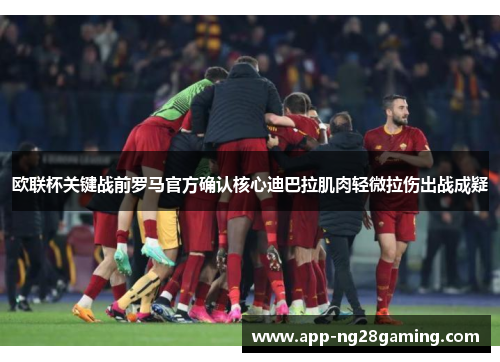 欧联杯关键战前罗马官方确认核心迪巴拉肌肉轻微拉伤出战成疑