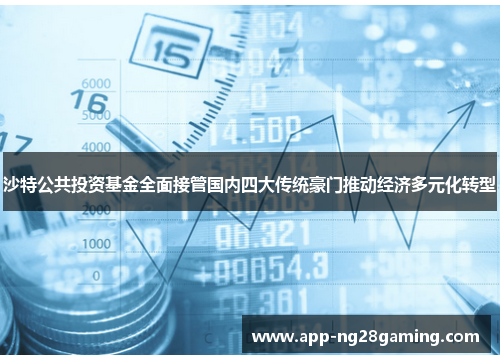 沙特公共投资基金全面接管国内四大传统豪门推动经济多元化转型